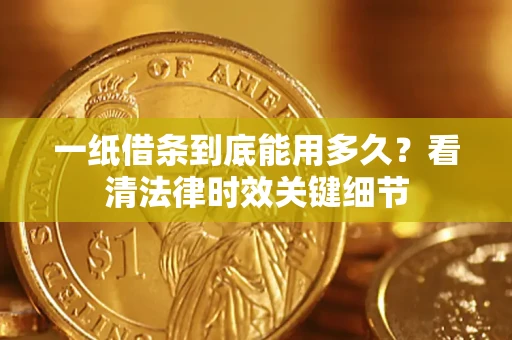 北京一纸借条到底能用多久？看清法律时效关键细节