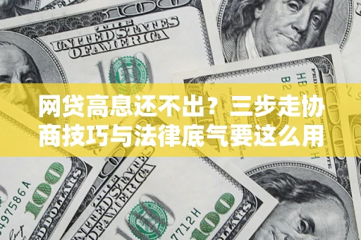 北京网贷高息还不出？三步走协商技巧与法律底气要这么用