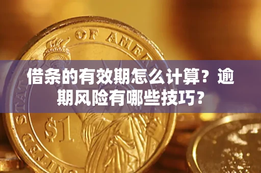 北京借条的有效期怎么计算？逾期风险有哪些技巧？
