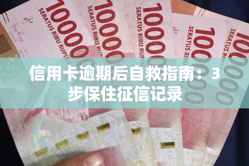 北京信用卡逾期后自救指南：3步保住征信记录