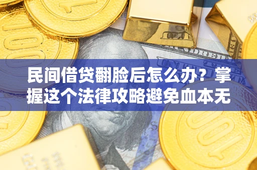 北京民间借贷翻脸后怎么办？掌握这个法律攻略避免血本无归