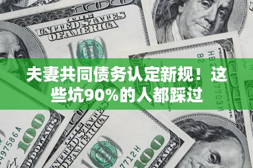 北京夫妻共同债务认定新规！这些坑90%的人都踩过