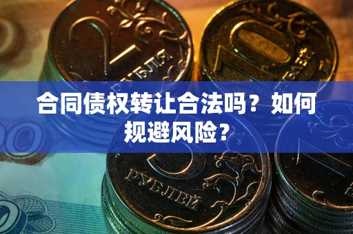 北京合同债权转让合法吗？如何规避风险？