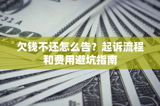 北京欠钱不还怎么告？起诉流程和费用避坑指南