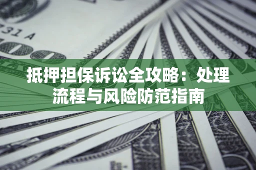 北京抵押担保诉讼全攻略：处理流程与风险防范指南