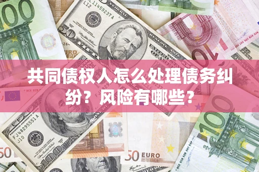 北京共同债权人怎么处理债务纠纷？风险有哪些？