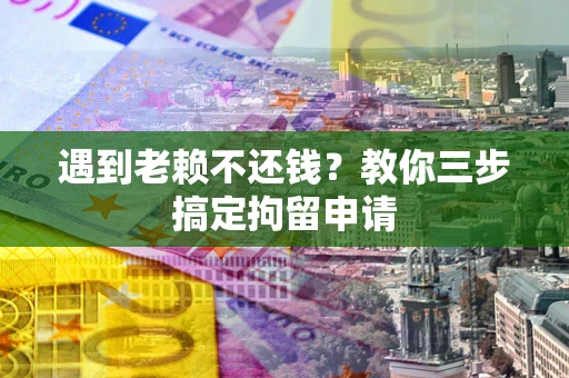 北京遇到老赖不还钱？教你三步搞定拘留申请