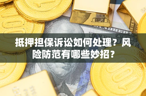 北京抵押担保诉讼如何处理？风险防范有哪些妙招？