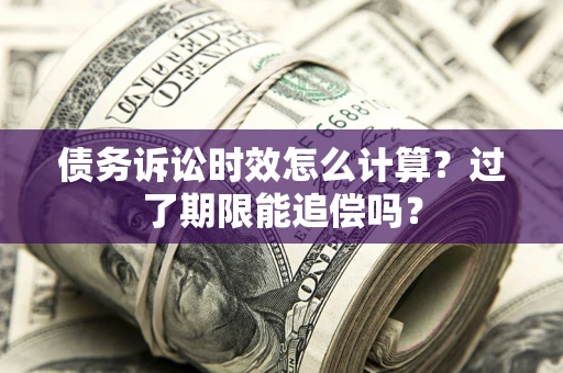 北京债务诉讼时效怎么计算？过了期限能追偿吗？