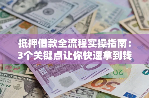 北京抵押借款全流程实操指南：3个关键点让你快速拿到钱