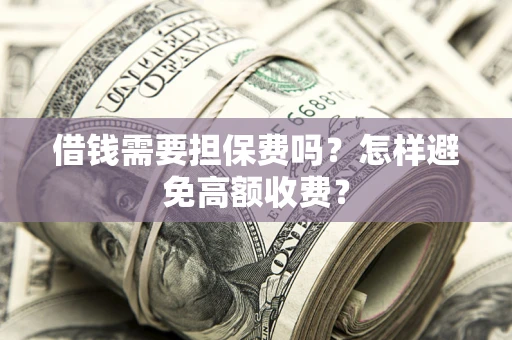 北京借钱需要担保费吗？怎样避免高额收费？