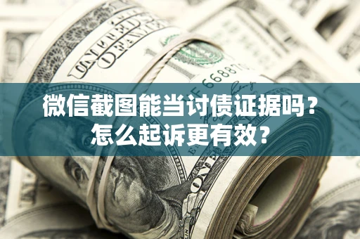 北京微信截图能当讨债证据吗？怎么起诉更有效？