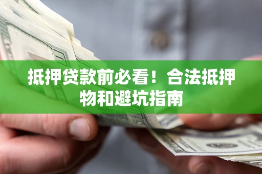 北京抵押贷款前必看！合法抵押物和避坑指南