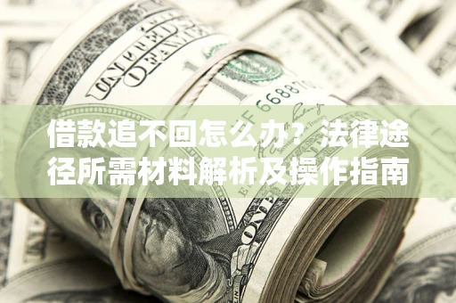 北京借款追不回怎么办?法律途径所需材料解析及操作指南 北京借款追不回怎么办?法律途径所需材料解析及操作指南