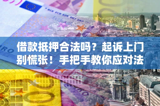 北京借款抵押合法吗？起诉上门别慌张！手把手教你应对法律程序