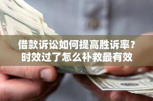 北京借款诉讼如何提高胜诉率？时效过了怎么补救最有效