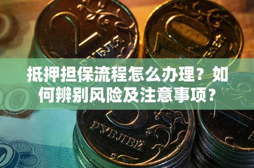北京抵押担保流程怎么办理？如何辨别风险及注意事项？
