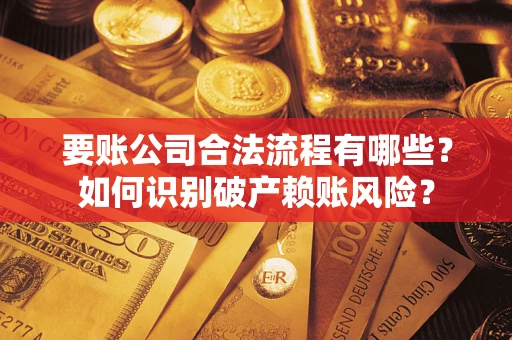 北京要账公司合法流程有哪些？如何识别破产赖账风险？