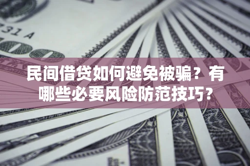 北京民间借贷如何避免被骗？有哪些必要风险防范技巧？