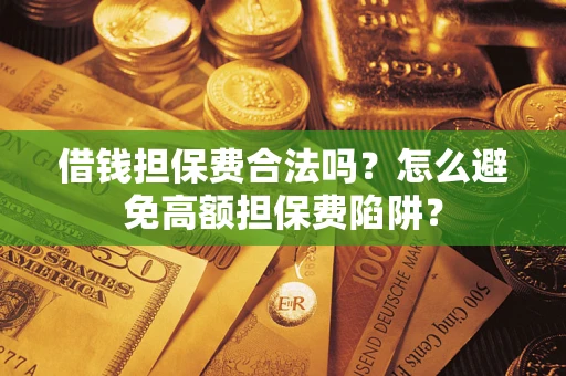 北京借钱担保费合法吗？怎么避免高额担保费陷阱？