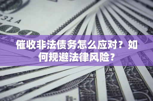 北京催收非法债务怎么应对？如何规避法律风险？