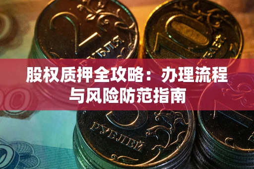 北京股权质押全攻略：办理流程与风险防范指南