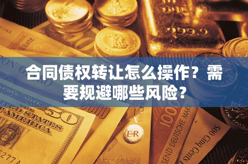 北京合同债权转让怎么操作？需要规避哪些风险？