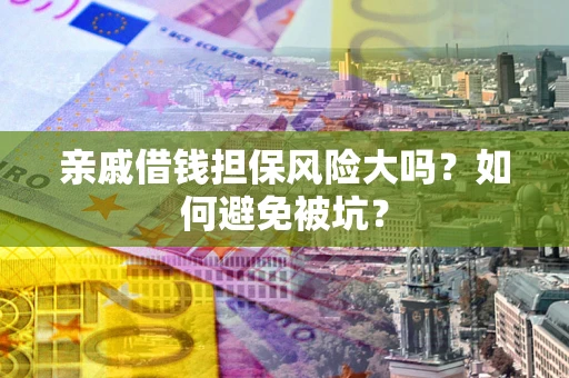 北京亲戚借钱担保风险大吗？如何避免被坑？
