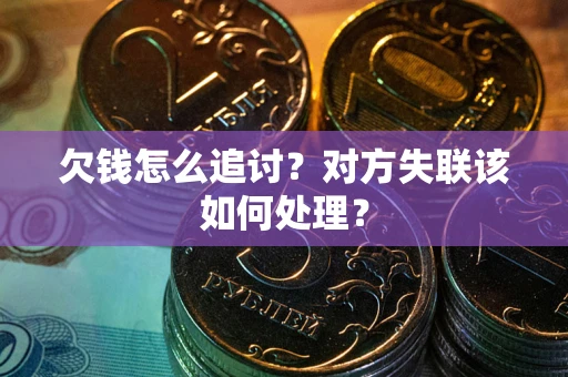 北京欠钱怎么追讨？对方失联该如何处理？