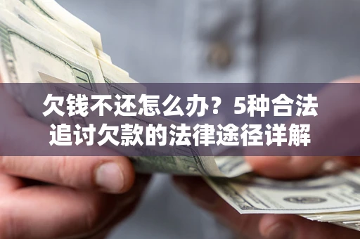 北京欠钱不还怎么办？5种合法追讨欠款的法律途径详解