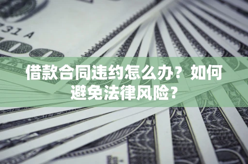 北京借款合同违约怎么办？如何避免法律风险？
