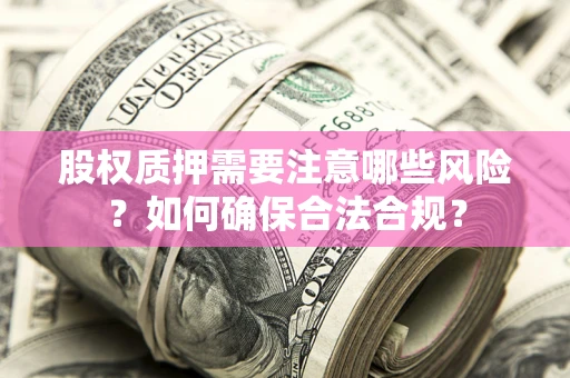 北京股权质押需要注意哪些风险？如何确保合法合规？
