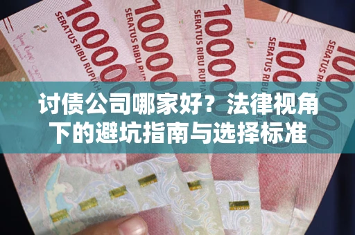北京讨债公司哪家好？法律视角下的避坑指南与选择标准