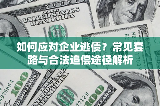 北京如何应对企业逃债？常见套路与合法追偿途径解析