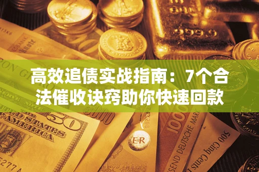 北京高效追债实战指南：7个合法催收诀窍助你快速回款
