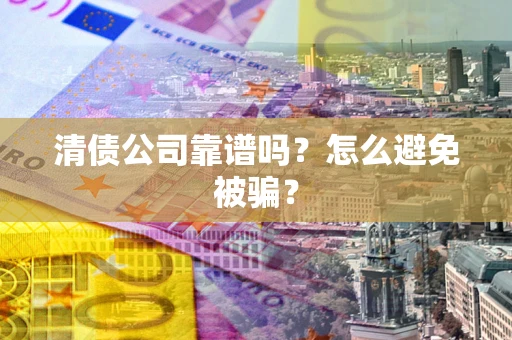 北京清债公司靠谱吗？怎么避免被骗？