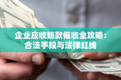 北京企业应收账款催收全攻略：合法手段与法律红线