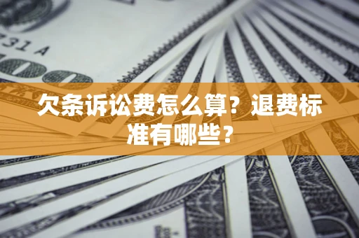 北京欠条诉讼费怎么算？退费标准有哪些？