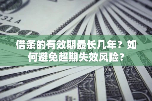 北京借条的有效期最长几年？如何避免超期失效风险？