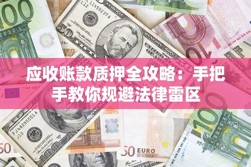 北京应收账款质押全攻略：手把手教你规避法律雷区
