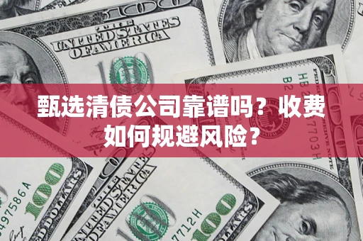 北京甄选清债公司靠谱吗？收费如何规避风险？