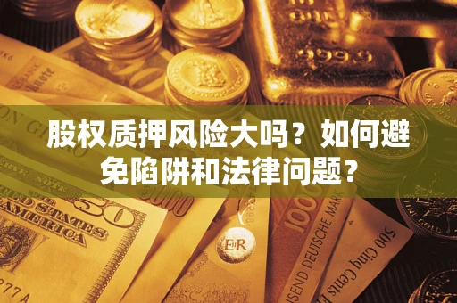 北京股权质押风险大吗？如何避免陷阱和法律问题？
