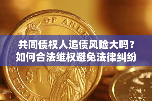 北京共同债权人追债风险大吗?如何合法维权避免法律纠纷? 北京共同债权人追债风险大吗?如何合法维权避免法律纠纷?