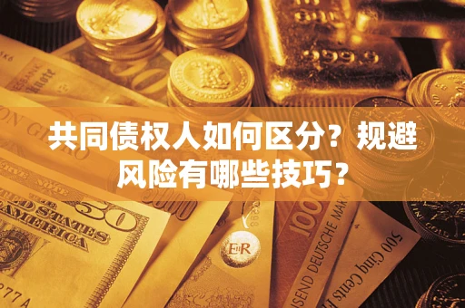 北京共同债权人如何区分？规避风险有哪些技巧？