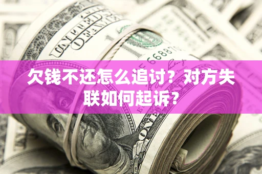 北京欠钱不还怎么追讨？对方失联如何起诉？
