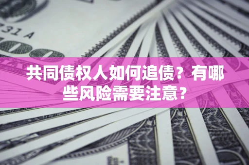 北京共同债权人如何追债？有哪些风险需要注意？