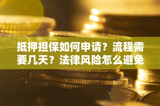 北京抵押担保如何申请？流程需要几天？法律风险怎么避免？避坑指南