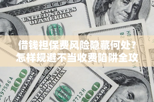 北京借钱担保费风险隐藏何处？怎样规避不当收费陷阱全攻略！