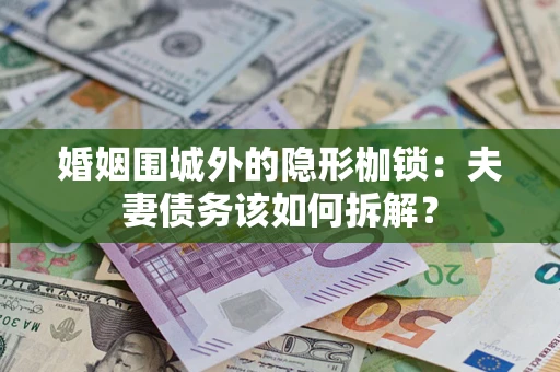 北京婚姻围城外的隐形枷锁：夫妻债务该如何拆解？