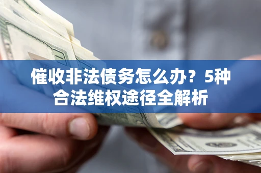 北京催收非法债务怎么办？5种合法维权途径全解析